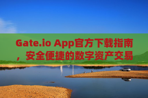 Gate.io App官方下载指南，安全便捷的数字资产交易平台 gateio app官方下载