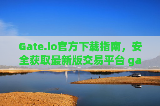 Gate.io官方下载指南，安全获取最新版交易平台 gateio 官方下载