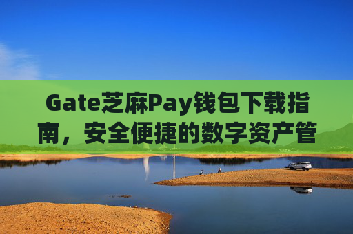 Gate芝麻Pay钱包下载指南，安全便捷的数字资产管理工具 gate芝麻Pay钱包下载