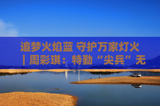 追梦火焰蓝 守护万家灯火｜周彩琪：特勤“尖兵”无畏“逆行”