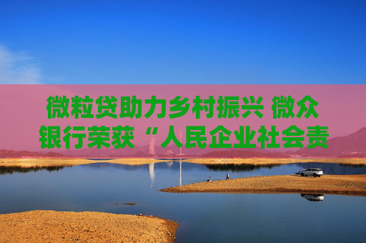 微粒贷助力乡村振兴 微众银行荣获“人民企业社会责任奖”