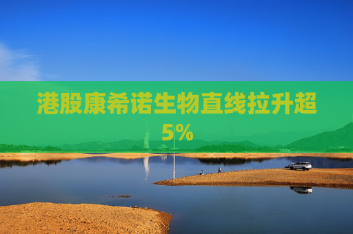 港股康希诺生物直线拉升超5%