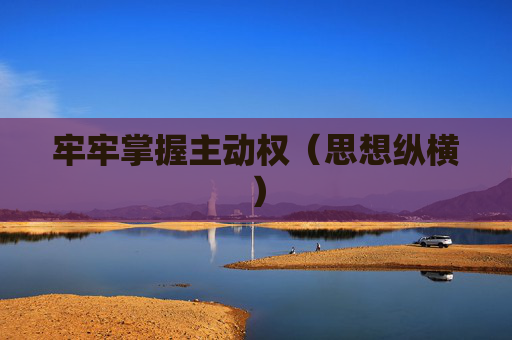 牢牢掌握主动权（思想纵横）