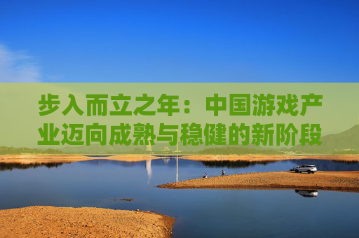 步入而立之年：中国游戏产业迈向成熟与稳健的新阶段