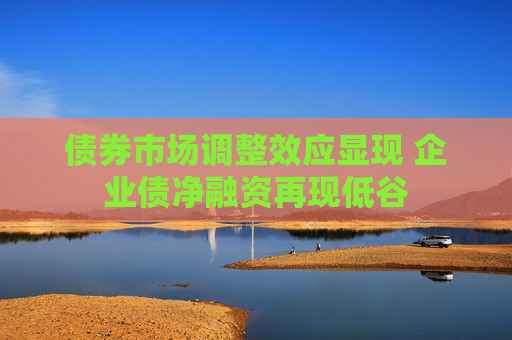 债券市场调整效应显现 企业债净融资再现低谷