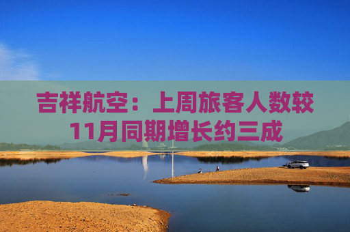 吉祥航空：上周旅客人数较11月同期增长约三成