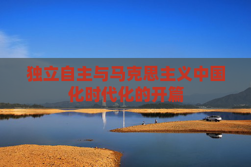 独立自主与马克思主义中国化时代化的开篇