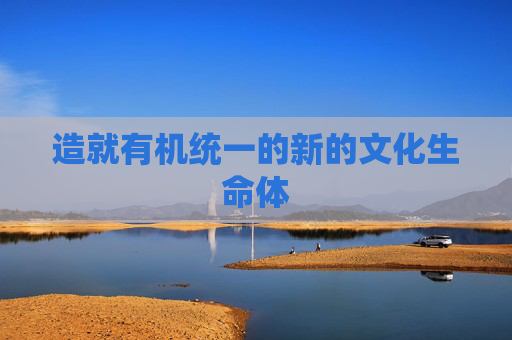 造就有机统一的新的文化生命体