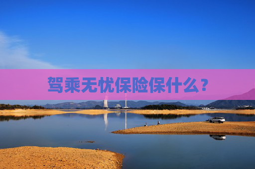 驾乘无忧保险保什么？