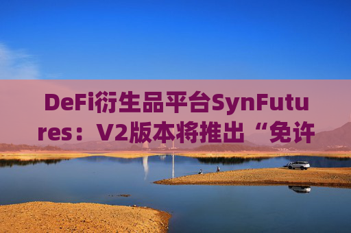 DeFi衍生品平台SynFutures：V2版本将推出“免许可期货交易对上线”功能