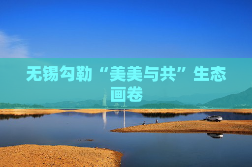 无锡勾勒“美美与共”生态画卷