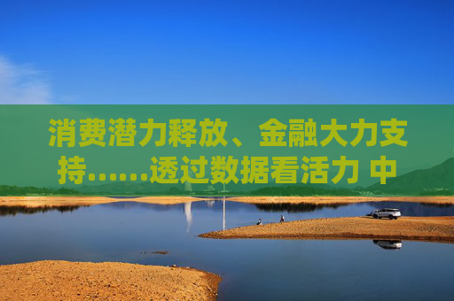 消费潜力释放、金融大力支持……透过数据看活力 中国经济“加速跑”