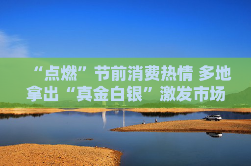 “点燃”节前消费热情 多地拿出“真金白银”激发市场活力