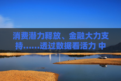 消费潜力释放、金融大力支持……透过数据看活力 中国经济“加速跑”