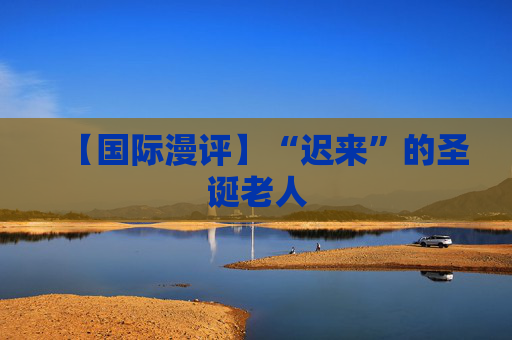 【国际漫评】“迟来”的圣诞老人