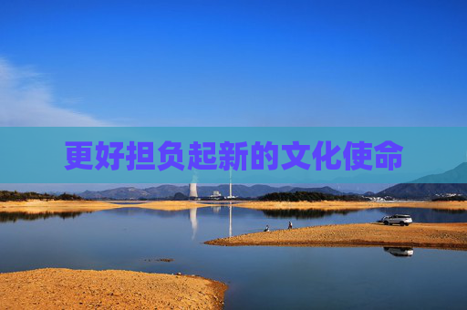 更好担负起新的文化使命