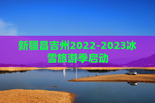 新疆昌吉州2022-2023冰雪旅游季启动