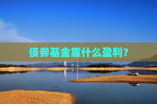 债券基金靠什么盈利？