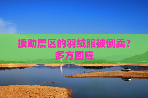 援助震区的羽绒服被倒卖？多方回应