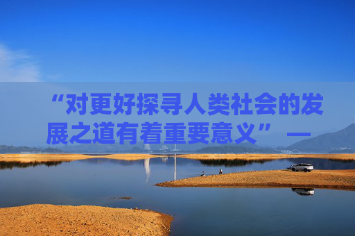 “对更好探寻人类社会的发展之道有着重要意义” ——访英国知名学者马丁·雅克