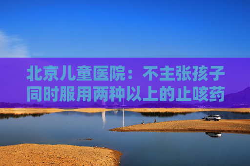北京儿童医院：不主张孩子同时服用两种以上的止咳药、祛热药