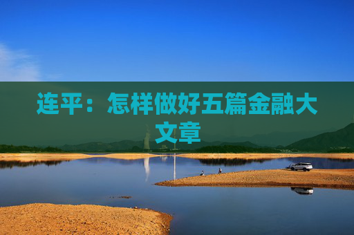 连平：怎样做好五篇金融大文章