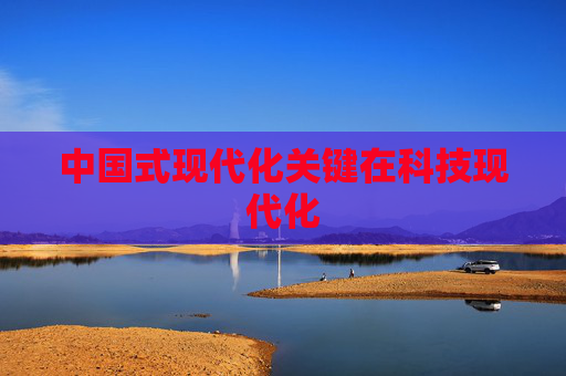 中国式现代化关键在科技现代化