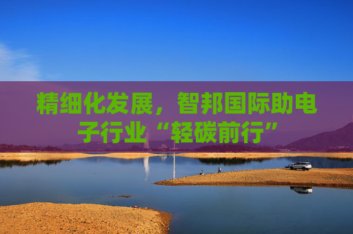 精细化发展，智邦国际助电子行业“轻碳前行”
