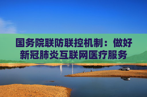 国务院联防联控机制：做好新冠肺炎互联网医疗服务