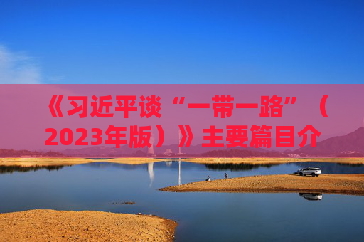 《习近平谈“一带一路”（2023年版）》主要篇目介绍
