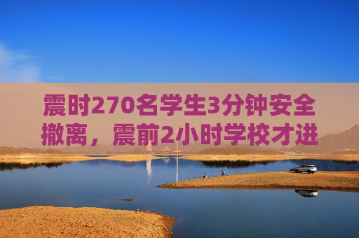 震时270名学生3分钟安全撤离，震前2小时学校才进行了地震应急演练