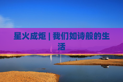 星火成炬 | 我们如诗般的生活