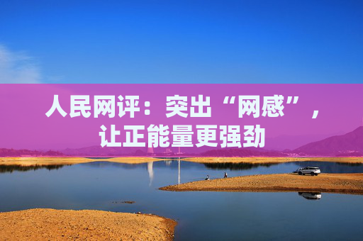 人民网评：突出“网感”，让正能量更强劲