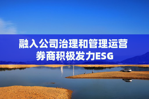 融入公司治理和管理运营 券商积极发力ESG