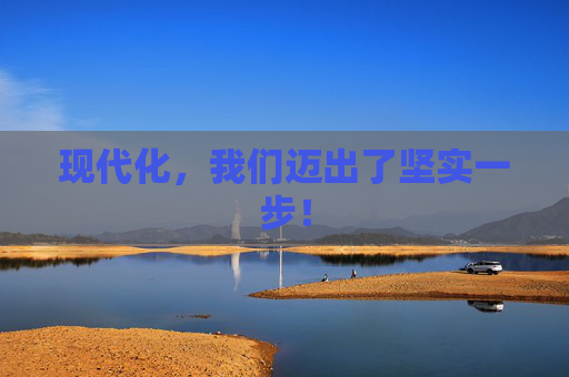 现代化，我们迈出了坚实一步！