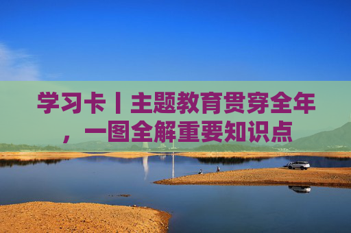 学习卡丨主题教育贯穿全年，一图全解重要知识点