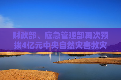财政部、应急管理部再次预拨4亿元中央自然灾害救灾资金 支持甘肃、青海抗震救灾工作