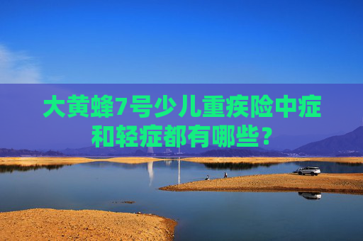 大黄蜂7号少儿重疾险中症和轻症都有哪些？