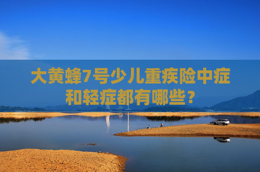 大黄蜂7号少儿重疾险中症和轻症都有哪些？