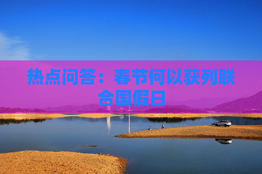 热点问答：春节何以获列联合国假日