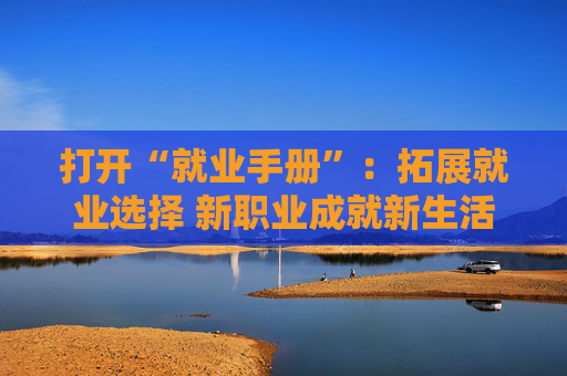 打开“就业手册”：拓展就业选择 新职业成就新生活