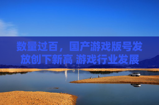 数量过百，国产游戏版号发放创下新高 游戏行业发展正形成三大共识