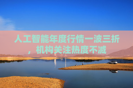 人工智能年度行情一波三折，机构关注热度不减