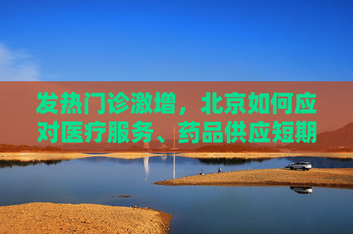 发热门诊激增，北京如何应对医疗服务、药品供应短期压力