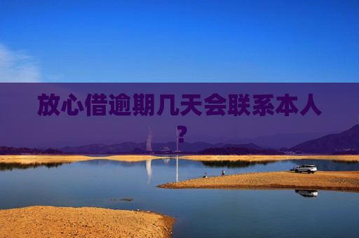 放心借逾期几天会联系本人？