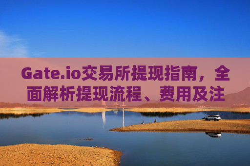 Gate.io交易所提现指南，全面解析提现流程、费用及注意事项