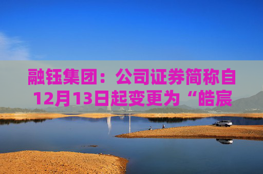 融钰集团：公司证券简称自12月13日起变更为“皓宸医疗”