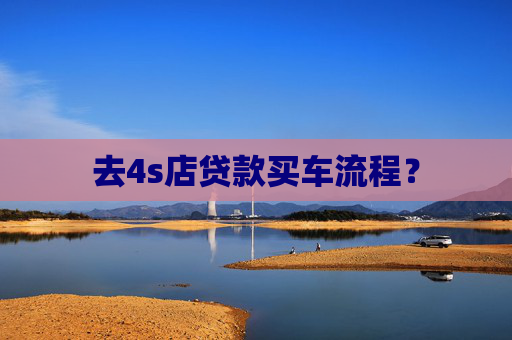 去4s店贷款买车流程？