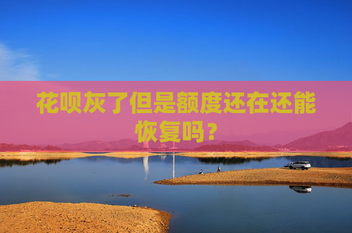 花呗灰了但是额度还在还能恢复吗？