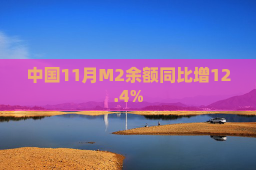 中国11月M2余额同比增12.4%